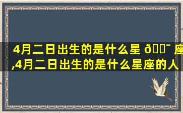 4月二日出生的是什么星 🐯 座,4月二日出生的是什么星座的人